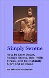 Simply Serene: How to Calm Down, Reduce Stress, Deal with Stress, and Be Instantly Alert and at Peace