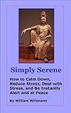 Simply Serene: How to Calm Down, Reduce Stress, Deal with Stress, and Be Instantly Alert and at Peace