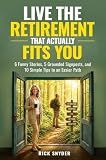 Live The Retirement That Actually Fits You: 6 Funny Stories, 5 Grounded Signposts and 10 Simple Tips to an Easier Path (Your Best Retirement Now)