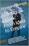Startup Spark: From Idea to Empire: A Complete Guide for Indian Entrepreneurs to Build, Launch, and Scale Startups with Real-Life Case Studies, Tools, and Step-by-Step Plans