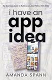 I Have an App Idea: The Essential Guide to Building an App Without Tech Skills