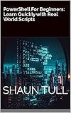 PowerShell For Beginners: Learn Quickly with Real World Scripts
