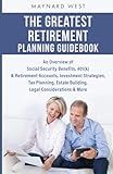 The Greatest Retirement Planning Guidebook: An Overview of Social Security Benefits, 401(k) & Retirement Accounts, Investment Strategies, Tax Planning, Estate Building, Legal Considerations & More