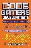 Code Gamers Development: Lua Essentials: A step-by-step beginners guide to start developing games with Lua