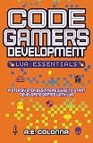 Code Gamers Development: Lua Essentials: A step-by-step beginners guide to start developing games with Lua