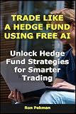 Trade Like a Hedge Fund Using Free AI: Unlock Hedge Fund Strategies for Smarter Trading (AI for Investors)