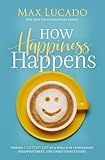 How Happiness Happens: Finding Lasting Joy in a World of Comparison, Disappointment, and Unmet Expectations