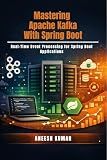 Mastering Apache Kafka With Spring Boot: Real-Time Event Processing for Spring Boot Applications