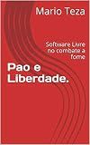 Pao e Liberdade.: Software Livre no combate a fome (História do Software Livre no Brasil Livro 1) (Portuguese Edition)
