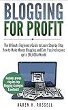 Blogging for Profit: The Ultimate Beginners Guide to Learn Step-by-Step How to Make Money Blogging and Earn Passive Income up to $10,000 a Month. ... Media to Your Blog) (Financial Freedom)
