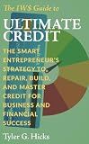 The IW$ Guide to Ultimate Credit: The Smart Entrepreneur’s Strategy to Repair, Build, and Master Credit for Business and Financial Success (The IW$ Guide to Series)