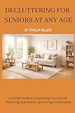 Decluttering for Seniors at Any Age: A Gentle Guide to Organizing Your Home, Reducing Overwhelm, and Living Comfortably