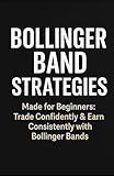Bollinger Band Strategies: Made for Begginers: Trade Confidently & Earn Consistently With Bollinger Bands