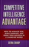 Competitive Intelligence Advantage: How to Minimize Risk, Avoid Surprises, and Grow Your Business in a Changing World