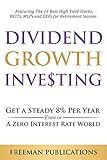 Dividend Growth Investing: Get a Steady 8% Per Year Even in a Zero Interest Rate World - Featuring The 13 Best High Yield Stocks, REITs, MLPs and CEFs For Retirement Income (Stock Investing 101)
