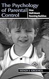 The Psychology of Parental Control: How Well-meant Parenting Backfires