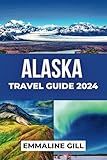 Alaska Travel Guide 2024: Delve into the Historical Sites, National Parks, Culture, Accommodation options and Things to do in United States Jewel (Bucket list Adventures)