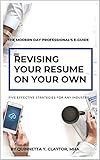 Revising Your Resume on Your Own: 5 Effective Strategies For Any Industry (The Modern Day Professional’s E-Guide)