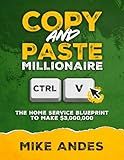 Copy and Paste Millionaire: The Home Service Blueprint to Make $3,000,000