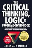 The Critical Thinking, Logic & Problem Solving Book: Your Essential Guide To Effective Decision Making, Everyday Analysis, and Overcoming Logical Fallacies + 100 Proven Tips, Tricks, and Tools
