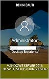 Windows Server 2016: How to setup your server?: (Desktop Experience) (From installation to setting up your server Book 2)