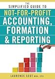 The Simplified Guide to Not-for-Profit Accounting, Formation, and Reporting