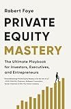 Private Equity Mastery: The Ultimate Playbook for Investors, Executives, and Entrepreneurs