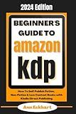 Beginner's Guide To Amazon KDP 2024 Edition: How To Self Publish Fiction, Non-Fiction & Low Content Books with Kindle Direct Publishing (Beginner Guide Books)