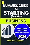 DUMMIES GUIDE TO STARTING YOUR OWN BUSINESS: A QUICK GUIDE TO SUCCESSFUL ENTREPRENEURSHIP