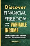Discover Financial Freedom Even with Variable Income: Flexible Strategies to Handle Fluctuations, Grow Wealth, and Gain Lasting Confidence (Small Business and Entrepreneurship)