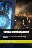 Facebook Monetization Bible 2023 edition: "Unlocking the Secrets to Profitable Success on Facebook"