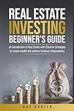 Real Estate Investing Beginner's Guide: Real Estate with Effective Strategies to Create Wealth and Achieve Financial Independence
