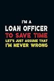 I'm a Loan Officer to Save Time.: Lined Notebook for Loan Officer Gifts (Funny Office Journals) | 6x9 Inch 110 Pages Wide Ruled Paper