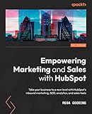 Empowering Marketing and Sales with HubSpot: Take your business to a new level with HubSpot's inbound marketing, SEO, analytics, and sales tools