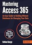 Mastering Access 365: An Easy Guide to Building Efficient Databases for Managing Your Data