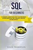 SQL FOR BEGINNERS: THE FUNDAMENTAL LANGUAGE FOR DATA SCIENCE TO MASTERING DATABASES. AN ESSENTIAL GUIDE YOU CAN’T MISS TO LEARN SQL IN 7 DAYS OR LESS, WITH HANDS-ON PROJECTS.