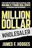 Million Dollar Wholesaler: The Step-By-Step Field Manual For Building A 7-Figure Real Estate Wholesaling Business