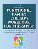 Functional Family Therapy Workbook for Therapist: A Comprehensive Guide to Assessment, Intervention, and Enhancing Family Dynamics
