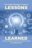The Project Manager's Guide to Lessons Learned: Turning Insights Into Action for Project Success