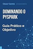 Dominando o Pyspark: Guia Prático e Objetivo (Portuguese Edition)