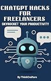 ChatGPT Hacks for Freelancers: Skyrocket Your Productivity (Freelance AI Empire Trilogy (The Zero-Code Blueprint to 6-Figure Freedom) Book 2)
