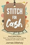 Stitch for Cash: How to Make Money from Your Knitting, Crochet, Sewing, Needlearts and Textile Crafts