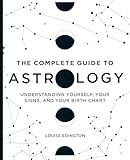 The Complete Guide to Astrology: Understanding Yourself, Your Signs, and Your Birth Chart