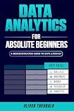 Data Analytics for Absolute Beginners: A Deconstructed Guide to Data Literacy: (Introduction to Data, Data Visualization, Business Intelligence & ... Analytics & Data Storytelling for Beginners)