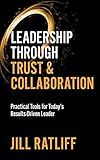 Leadership Through Trust & Collaboration: Practical Tools for Today’s Results-Driven Leader