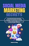 Social Media Marketing Secrets: The Ultimate Guide to Boosting Engagement, Elevating Your Brand, Driving Sales, and Growing Your Business Across All Major Platforms