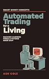 Automated Trading for a Living : Smart Money Concepts & Machine Learning for Forex & Futures Traders, Made Easy (Smart Money Concepts Mechanical Trading Series Book 5)