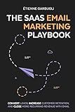 The SaaS Email Marketing Playbook: Convert Leads, Increase Customer Retention, and Close More Recurring Revenue With Email