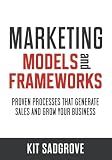 Marketing Models and Frameworks: Proven Processes That Generate Sales and Grow Your Business (Frameworks, Formulas and Checklists)