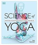 Science of Yoga: Understand the Anatomy and Physiology to Perfect Your Practice (DK Science of)